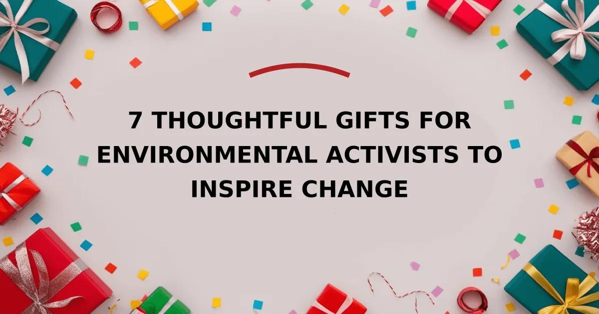 7 Thoughtful Gifts for Environmental Activists to Inspire Change