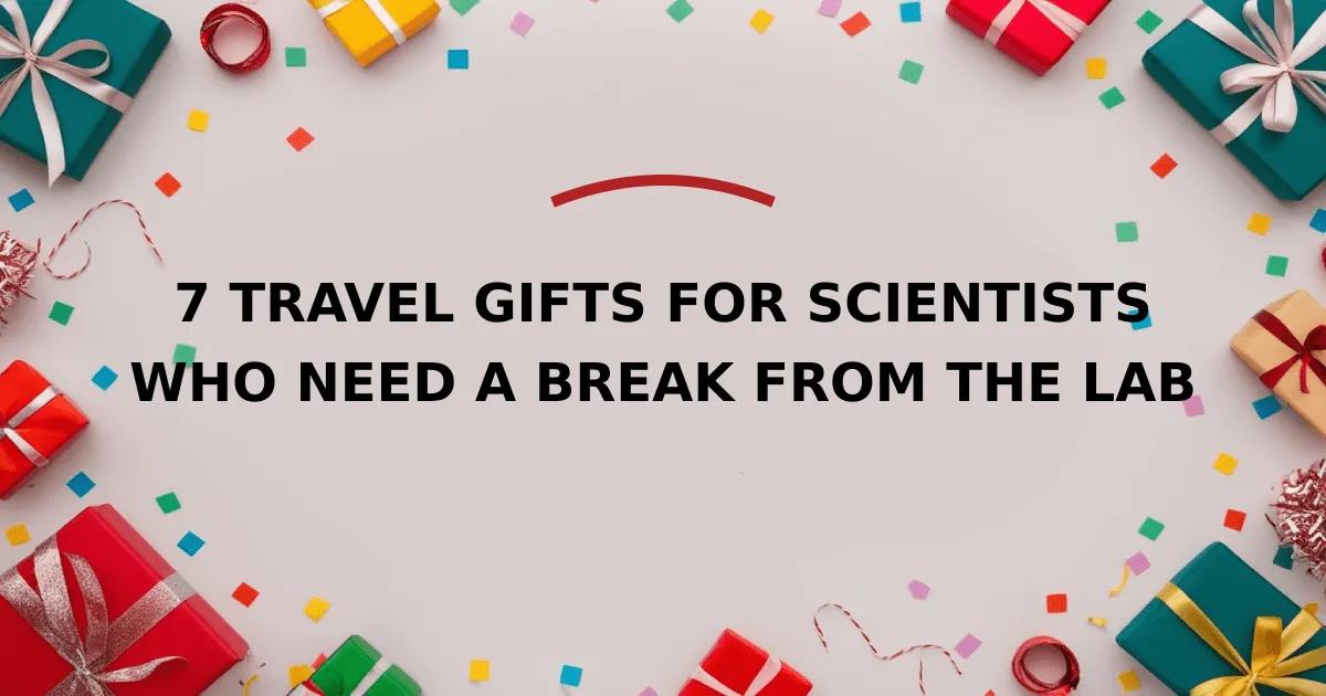 7 Travel Gifts for Scientists Who Need a Break from the Lab