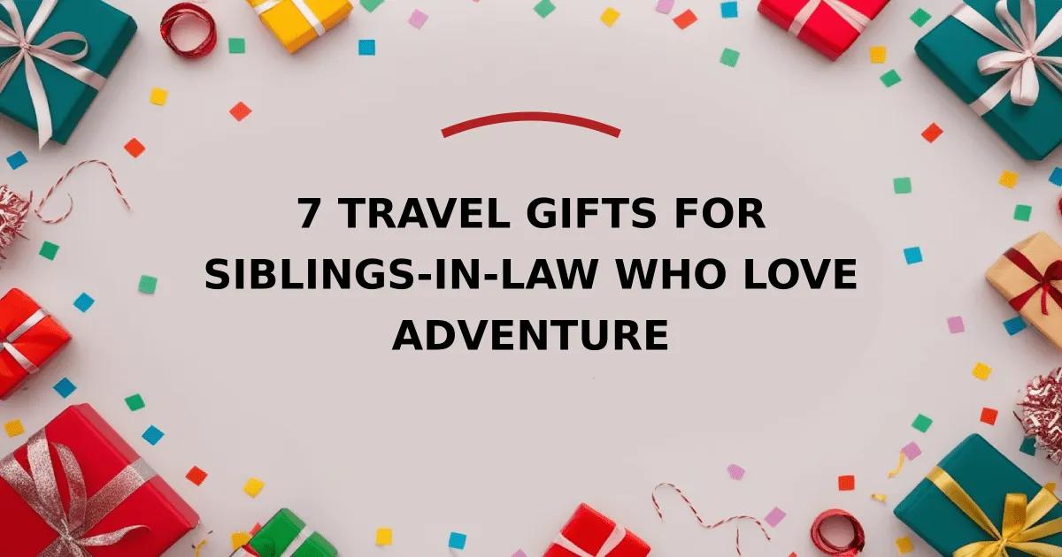 7 Travel Gifts for Siblings-in-Law Who Love Adventure