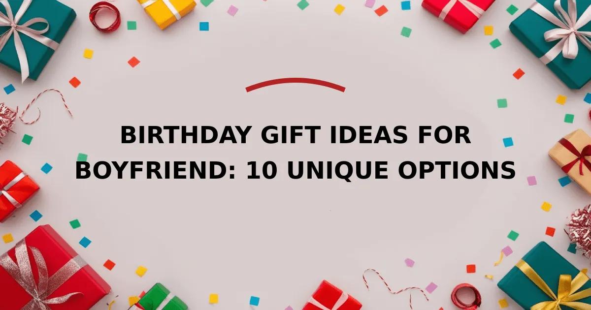 Birthday Gift Ideas for Boyfriend: 10 Unique Options