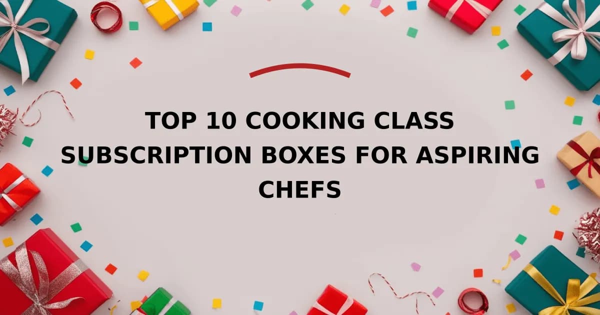 Top 10 Cooking Class Subscription Boxes For Aspiring Chefs
