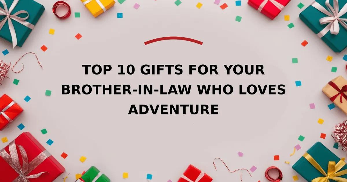 Top 10 Gifts for Your Brother-in-Law Who Loves Adventure