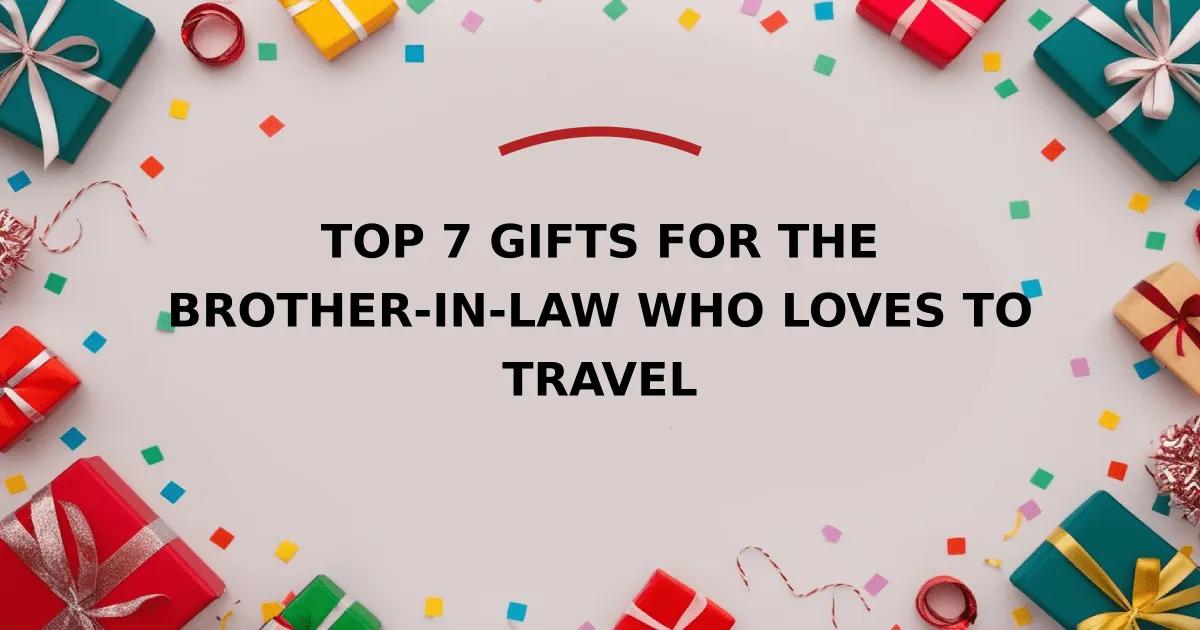 Top 7 Gifts for the Brother-in-Law Who Loves to Travel