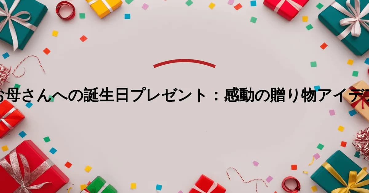 お母さんへの誕生日プレゼント:感動の贈り物アイデア