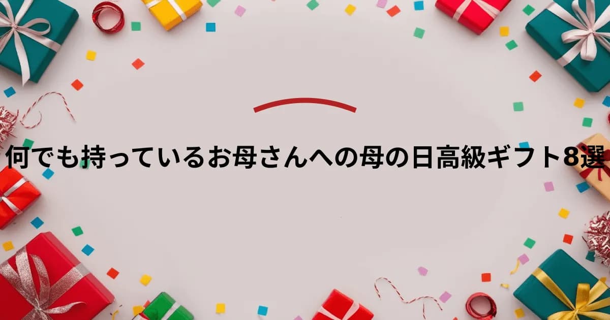 何でも持っているお母さんへの母の日高級ギフト8選