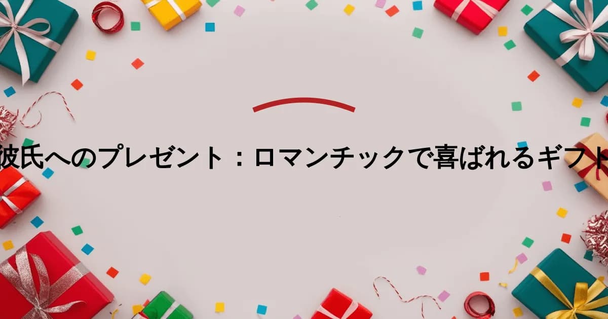 彼氏へのプレゼント:ロマンチックで喜ばれるギフト