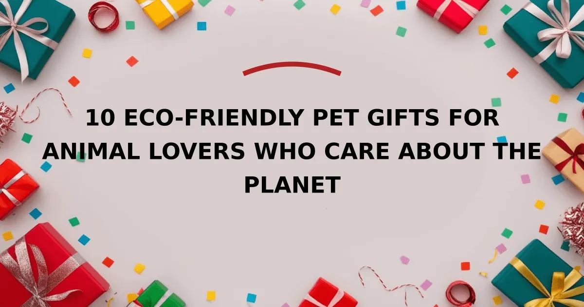 10 Eco-Friendly Pet Gifts for Animal Lovers Who Care About the Planet