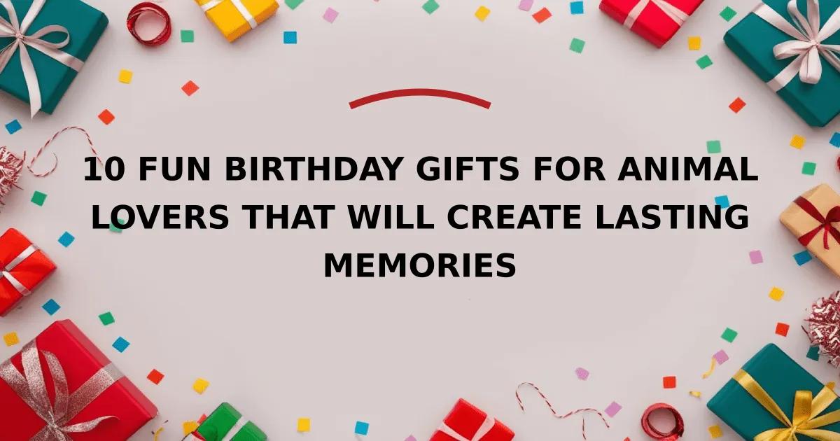 10 Fun Birthday Gifts for Animal Lovers That Will Create Lasting Memories