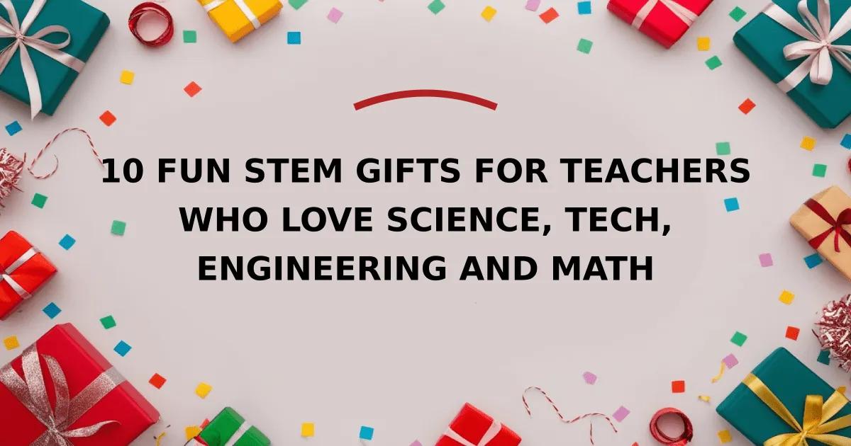 10 Fun STEM Gifts for Teachers Who Love Science, Tech, Engineering and Math