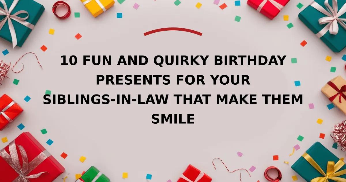 10 Fun and Quirky Birthday Presents for Your Siblings-in-Law That Make Them Smile