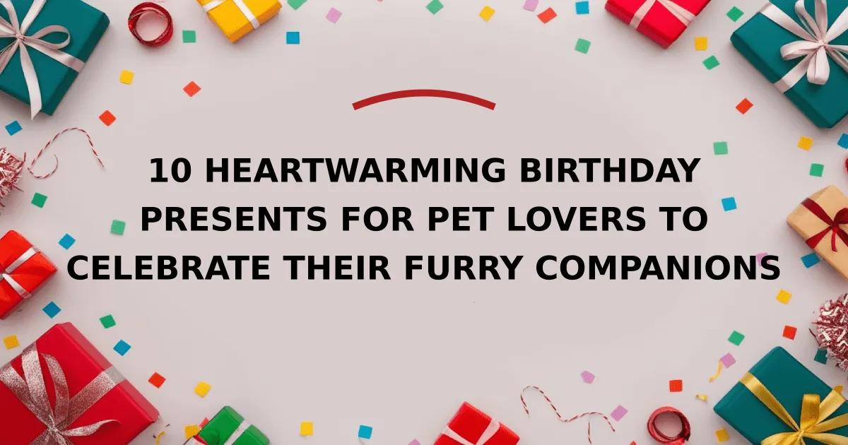 10 Heartwarming Birthday Presents for Pet Lovers to Celebrate Their Furry Companions