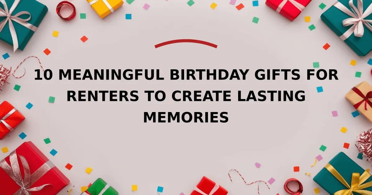 10 Meaningful Birthday Gifts for Renters to Create Lasting Memories