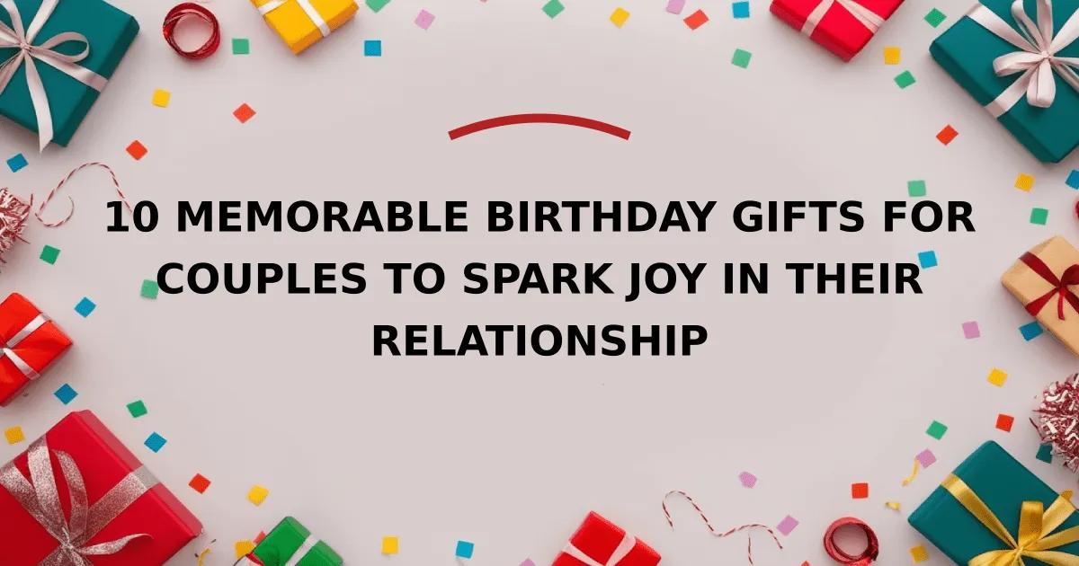 10 Memorable Birthday Gifts for Couples to Spark Joy in Their Relationship
