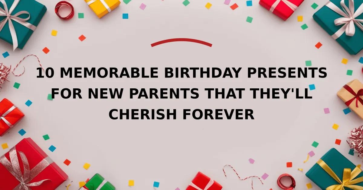 10 Memorable Birthday Presents for New Parents That They'll Cherish Forever