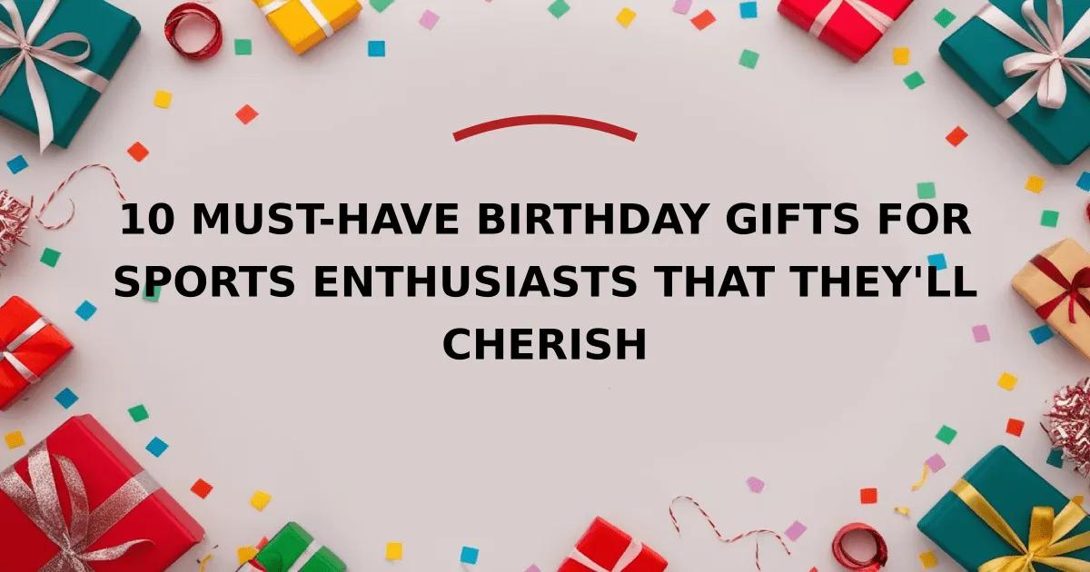 10 Must-Have Birthday Gifts for Sports Enthusiasts That They'll Cherish