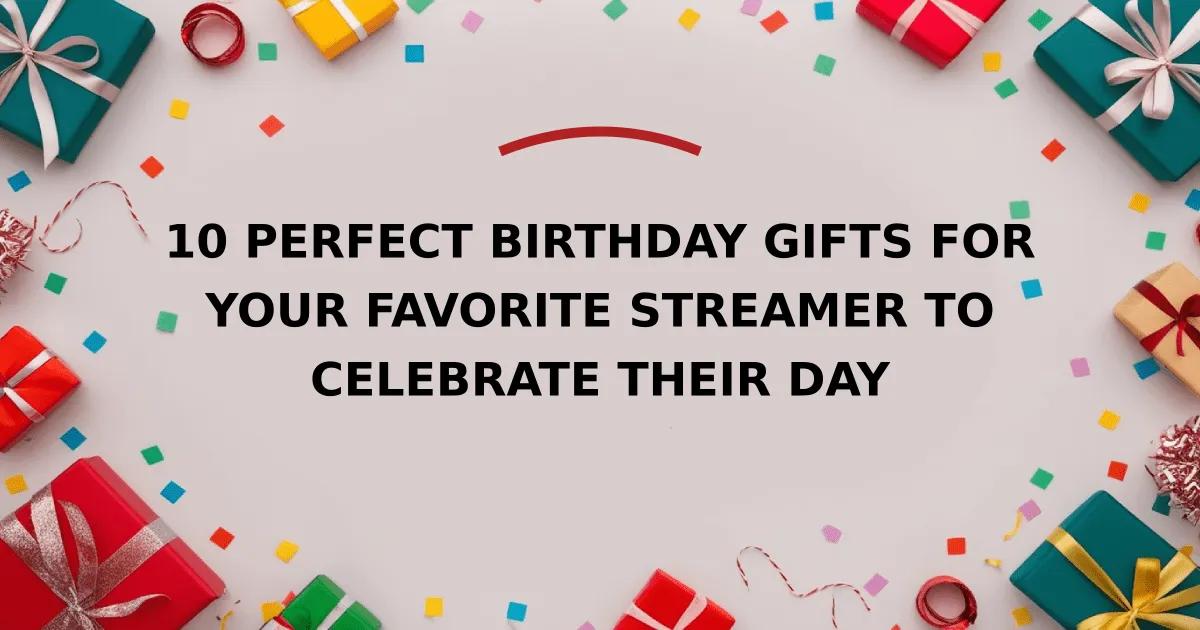 10 Perfect Birthday Gifts for Your Favorite Streamer to Celebrate Their Day