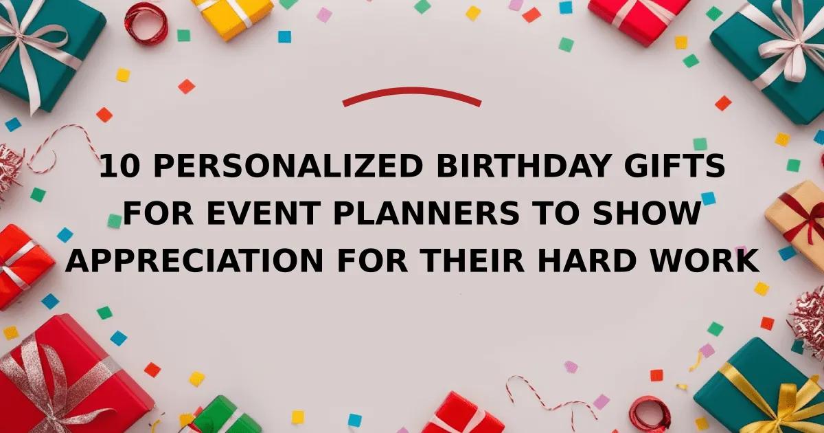 10 Personalized Birthday Gifts for Event Planners to Show Appreciation for Their Hard Work