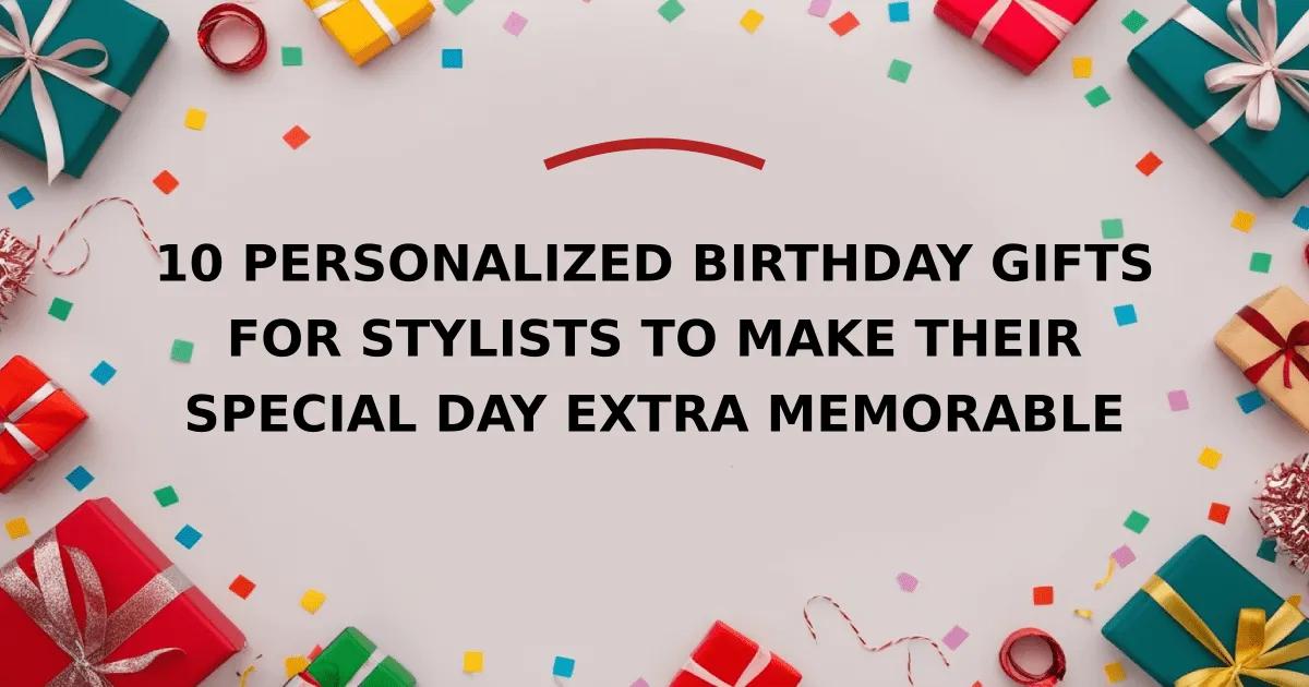 10 Personalized Birthday Gifts for Stylists to Make Their Special Day Extra Memorable