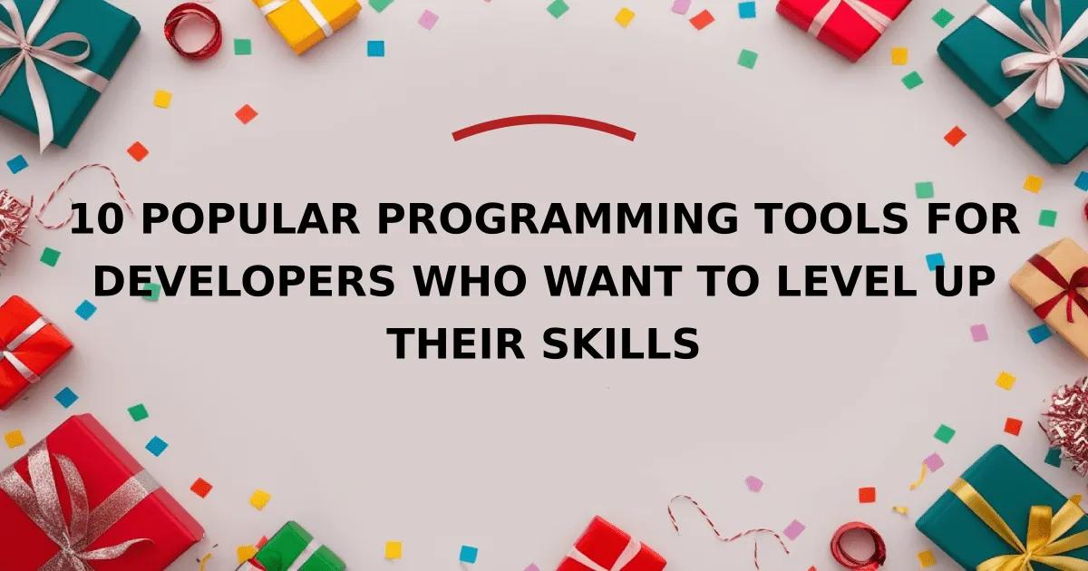 10 Popular Programming Tools for Developers Who Want to Level Up Their Skills