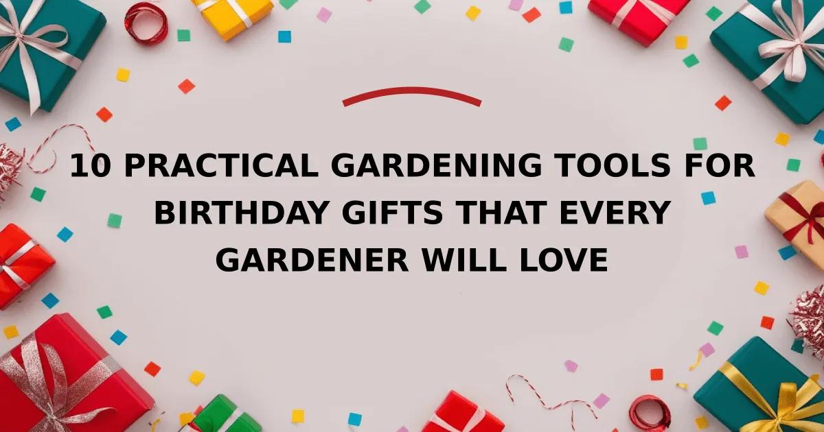 10 Practical Gardening Tools for Birthday Gifts That Every Gardener Will Love