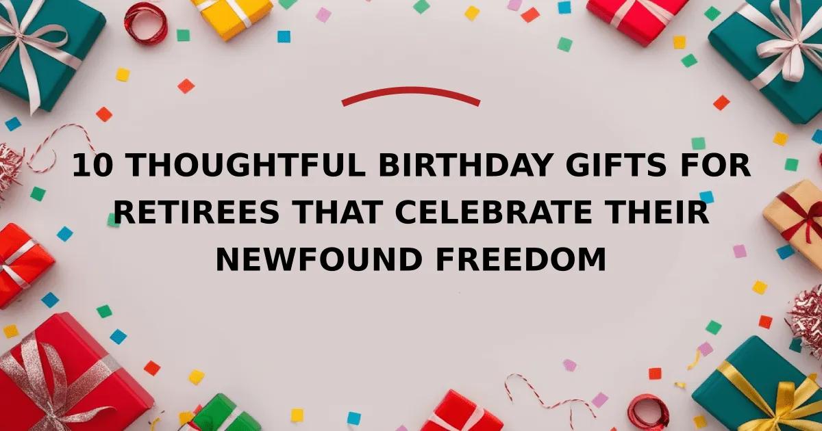 10 Thoughtful Birthday Gifts for Retirees That Celebrate Their Newfound Freedom