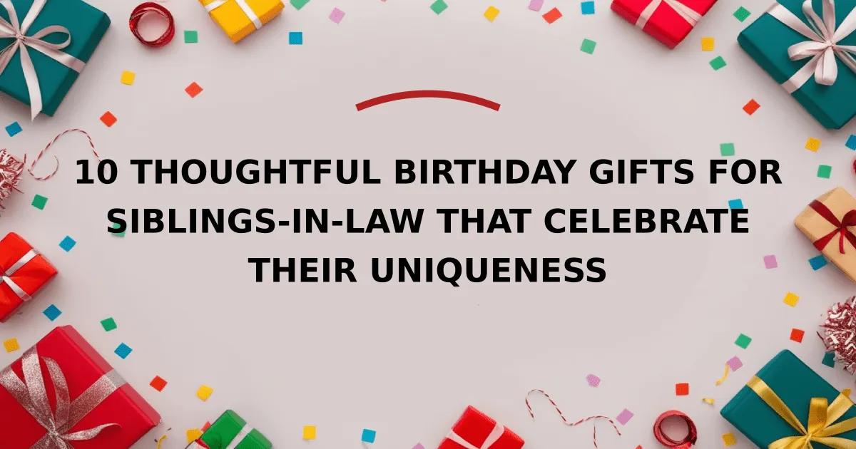 10 Thoughtful Birthday Gifts for Siblings-in-Law That Celebrate Their Uniqueness
