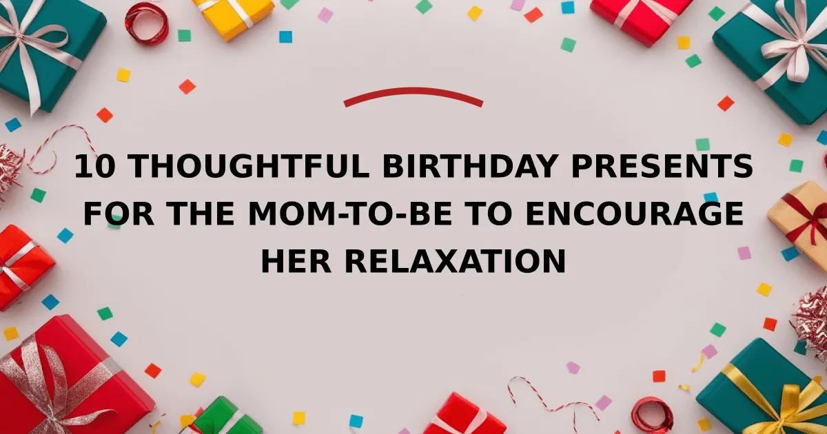10 Thoughtful Birthday Presents for the Mom-to-Be to Encourage Her Relaxation