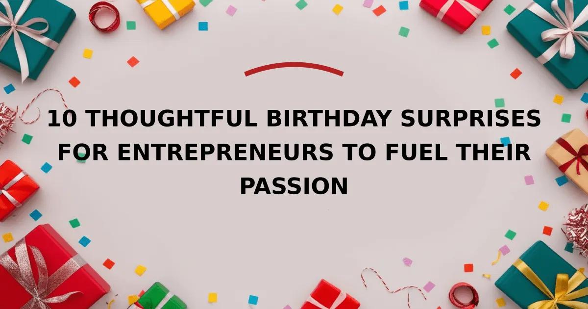 10 Thoughtful Birthday Surprises for Entrepreneurs to Fuel Their Passion