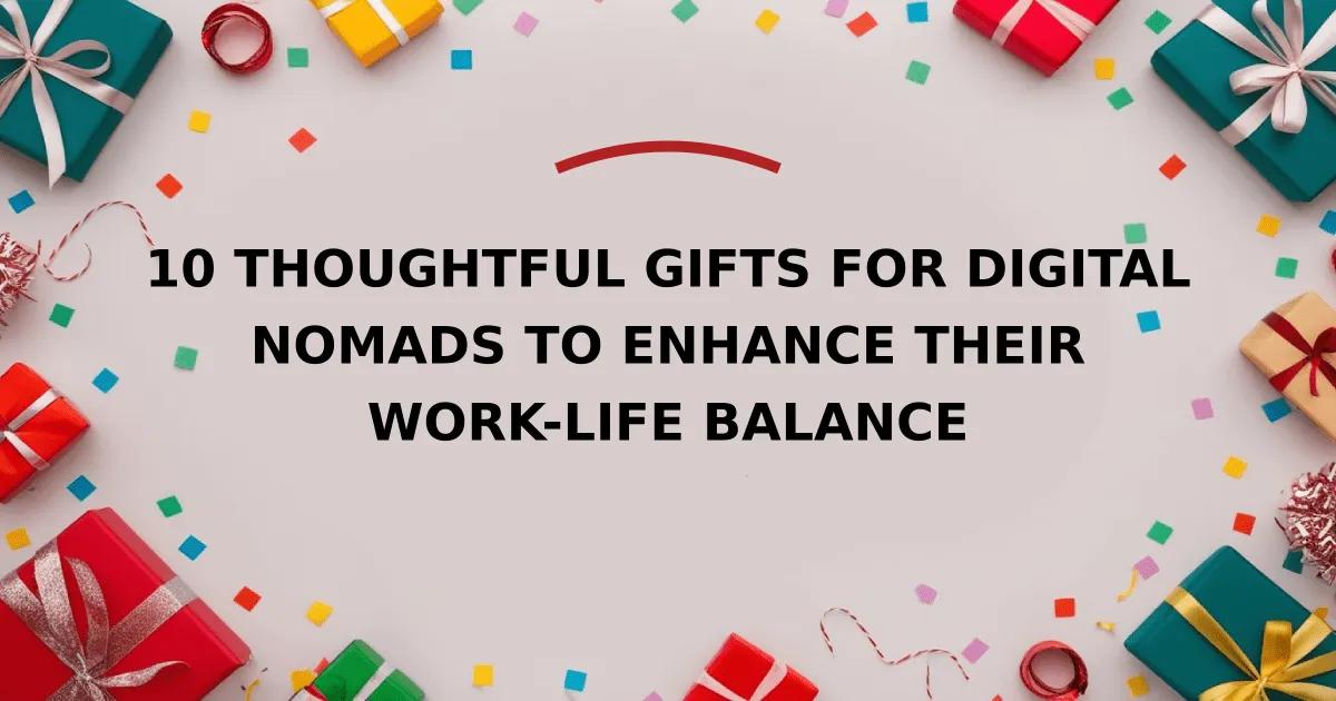 10 Thoughtful Gifts for Digital Nomads to Enhance Their Work-Life Balance