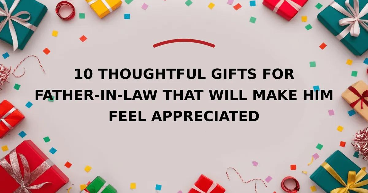 10 Thoughtful Gifts for Father-in-Law That Will Make Him Feel Appreciated