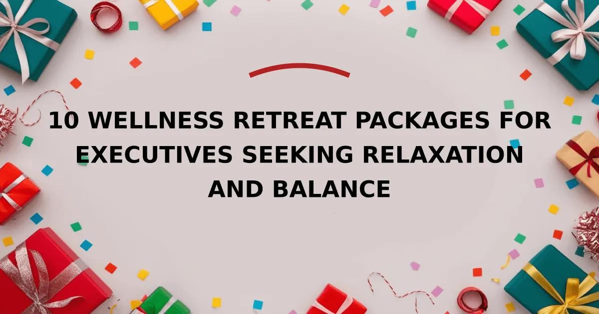 10 Wellness Retreat Packages for Executives Seeking Relaxation and Balance