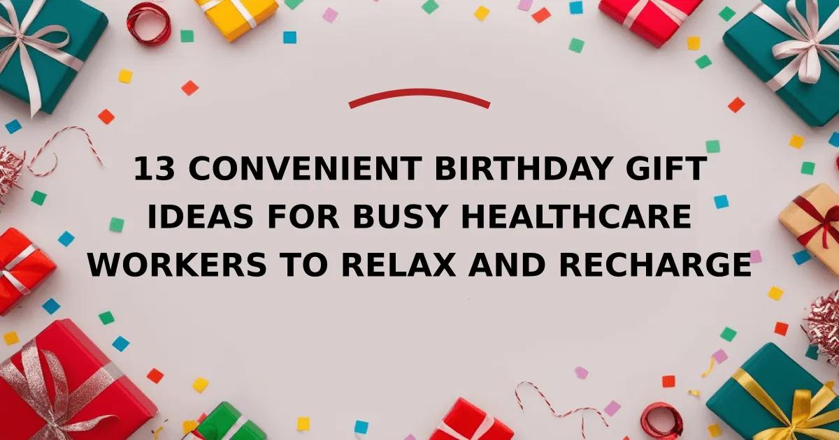13 Convenient Birthday Gift Ideas for Busy Healthcare Workers to Relax and Recharge