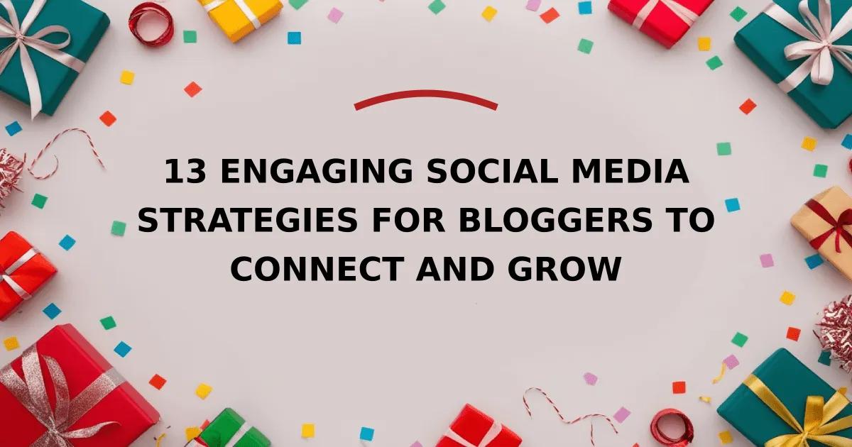 13 Engaging Social Media Strategies for Bloggers to Connect and Grow