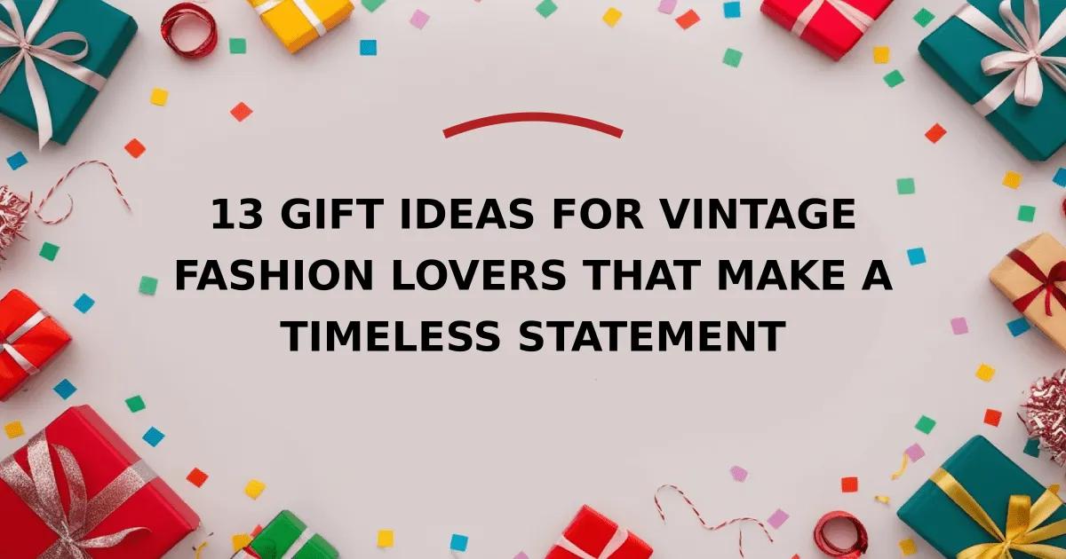 13 Gift Ideas for Vintage Fashion Lovers That Make a Timeless Statement