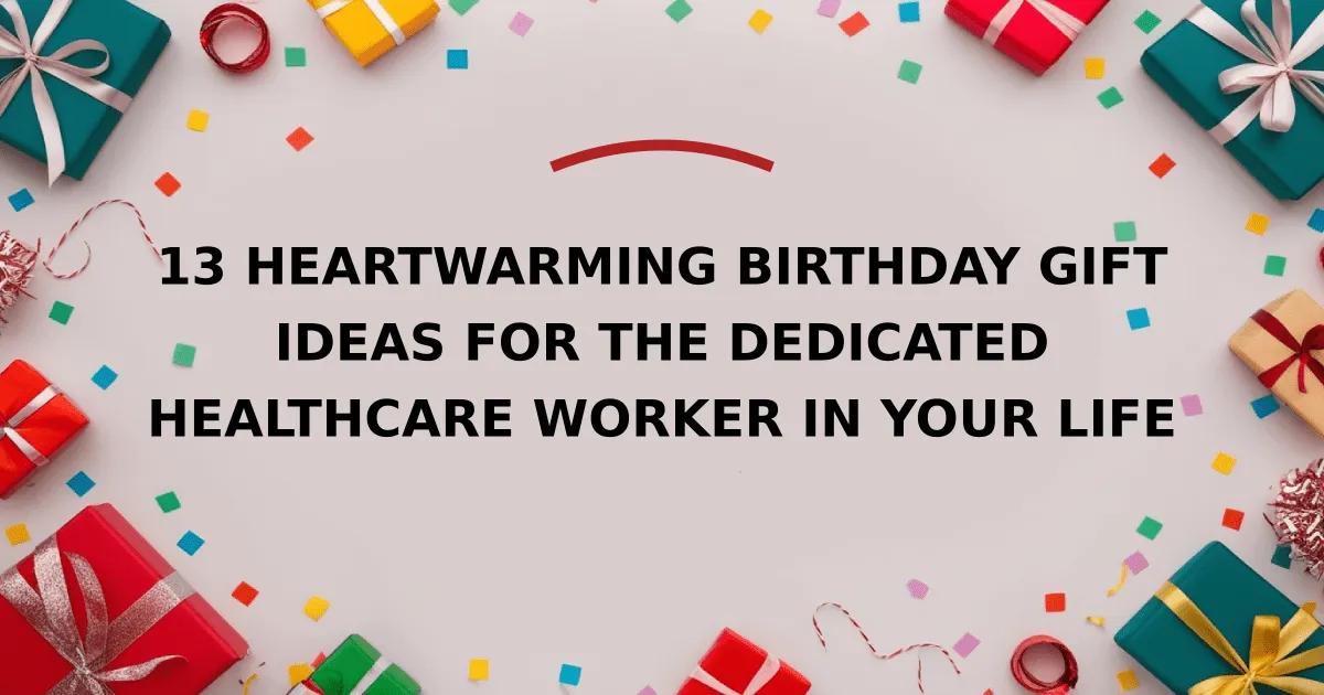13 Heartwarming Birthday Gift Ideas for the Dedicated Healthcare Worker in Your Life