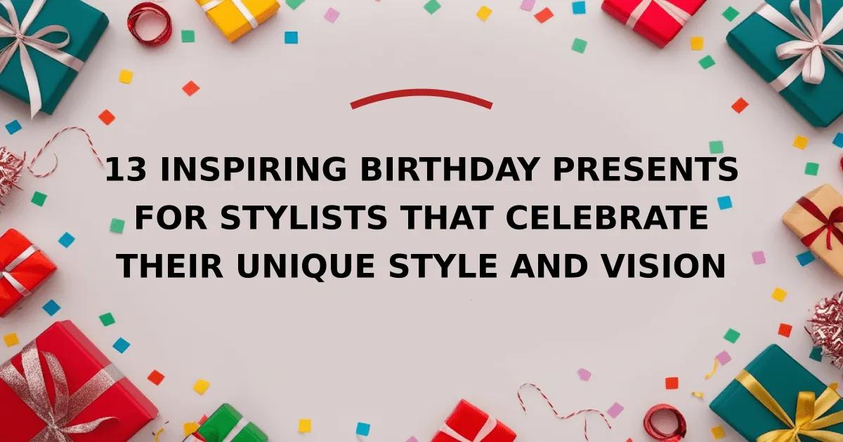 13 Inspiring Birthday Presents for Stylists that Celebrate Their Unique Style and Vision
