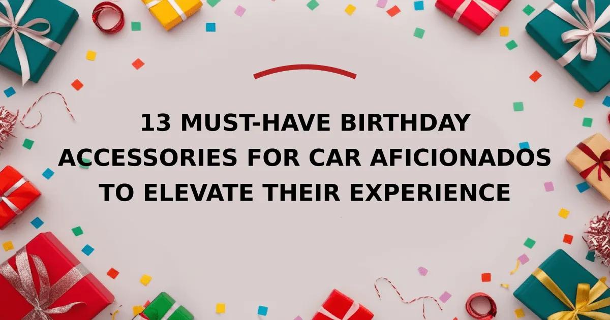 13 Must-Have Birthday Accessories for Car Aficionados to Elevate Their Experience