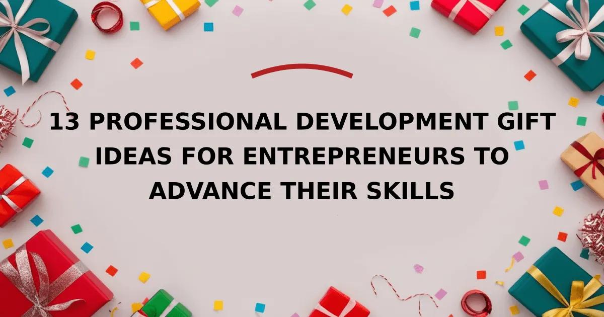 13 Professional Development gift ideas for Entrepreneurs to Advance Their Skills