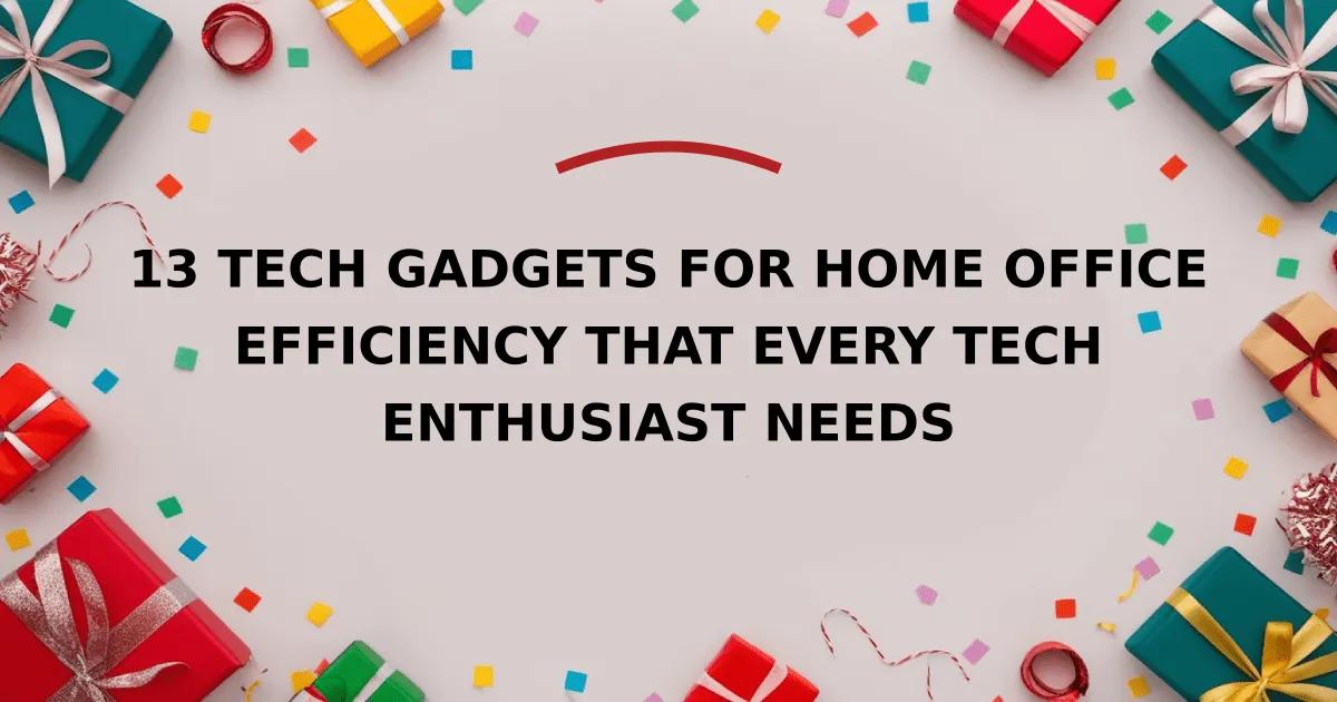 13 Tech Gadgets for Home Office Efficiency That Every Tech Enthusiast Needs