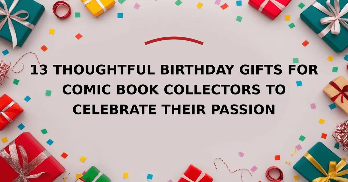 13 Thoughtful Birthday Gifts for Comic Book Collectors to Celebrate Their Passion