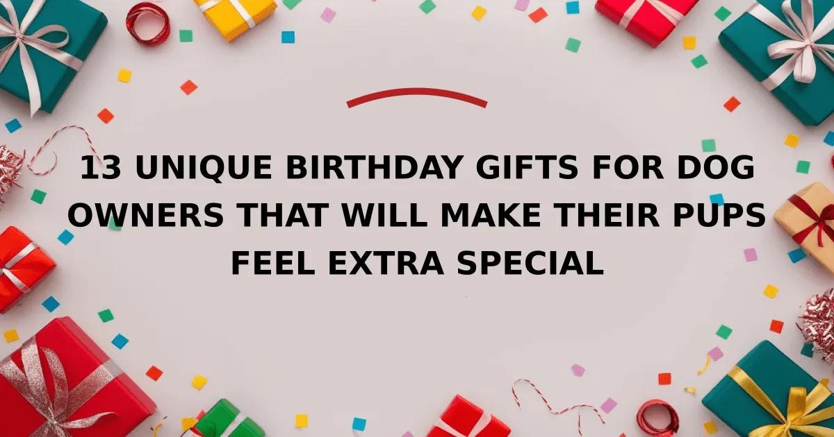 13 Unique Birthday Gifts for Dog Owners That Will Make Their Pups Feel Extra Special