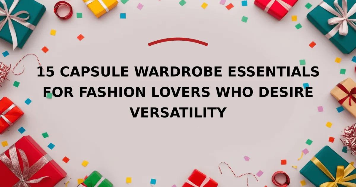 15 Capsule Wardrobe Essentials for Fashion Lovers Who Desire Versatility