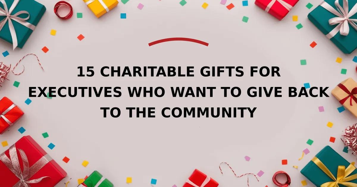 15 Charitable Gifts for Executives Who Want to Give Back to the Community