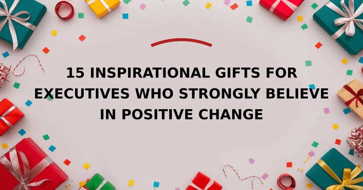 15 Inspirational Gifts for Executives Who Strongly Believe in Positive Change