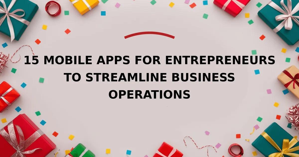 15 Mobile Apps for Entrepreneurs to Streamline Business Operations
