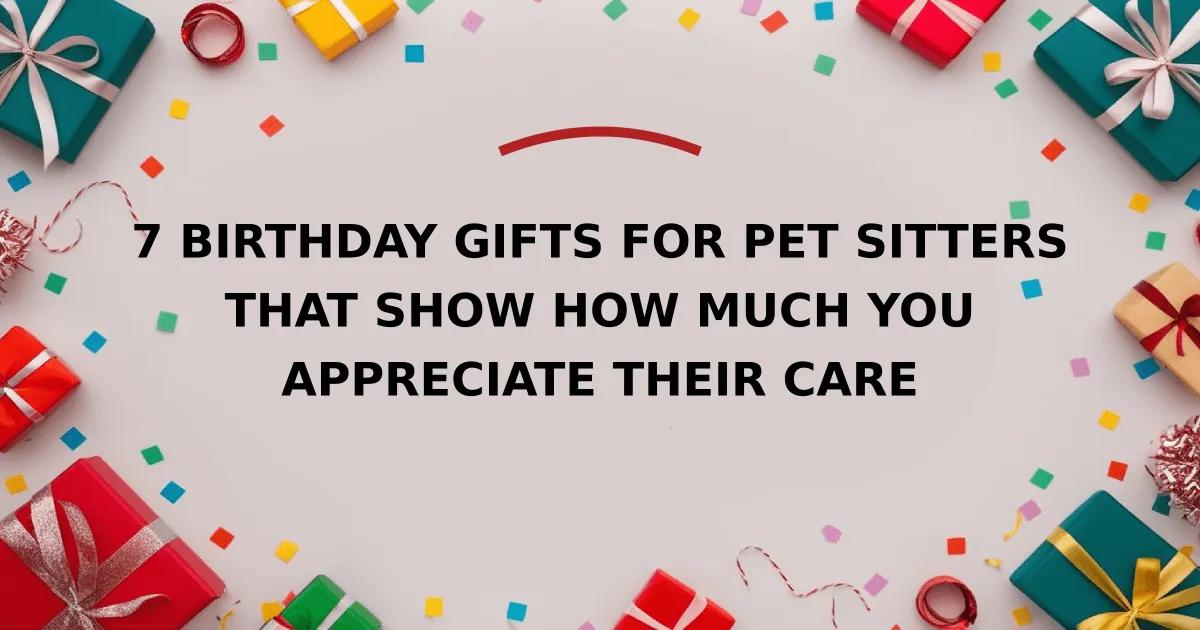 7 Birthday Gifts for Pet Sitters that Show How Much You Appreciate Their Care