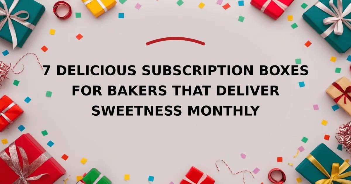 7 Delicious Subscription Boxes for Bakers That Deliver Sweetness Monthly