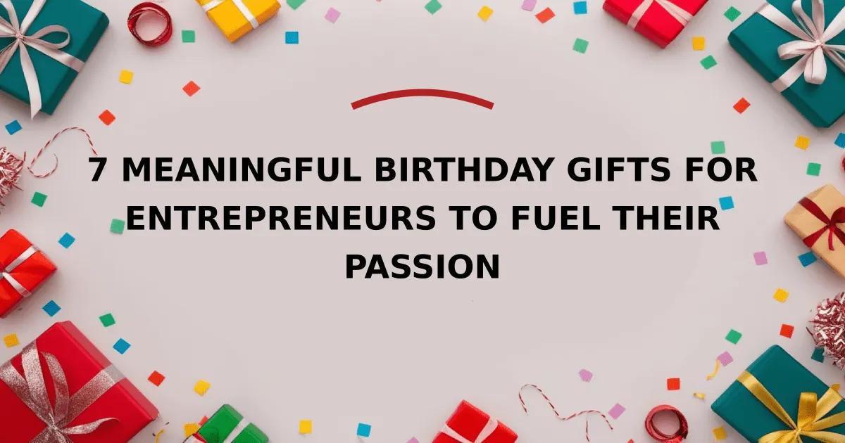 7 Meaningful Birthday Gifts for Entrepreneurs to Fuel Their Passion