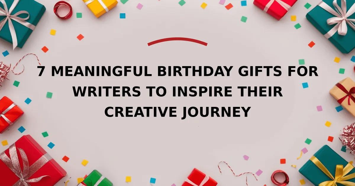 7 Meaningful Birthday Gifts for Writers to Inspire Their Creative Journey