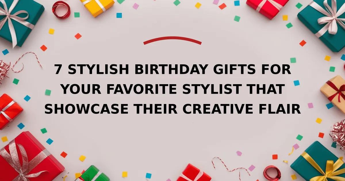 7 Stylish Birthday Gifts for Your Favorite Stylist That Showcase Their Creative Flair